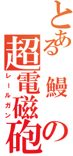 とある　鰻　の超電磁砲（レールガン）