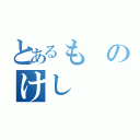 とあるものけし（）