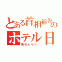 とある首相補佐のホテル日記（犠牲となれ！）