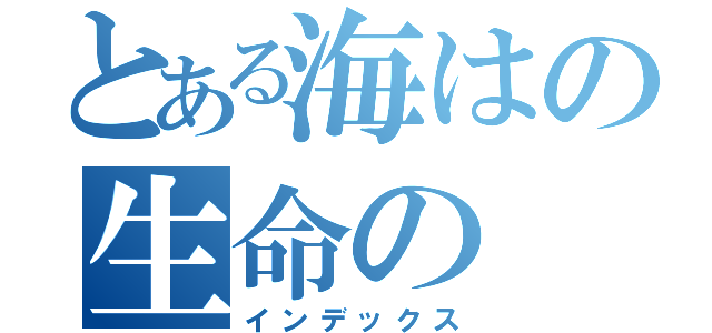 とある海はの生命の（インデックス）