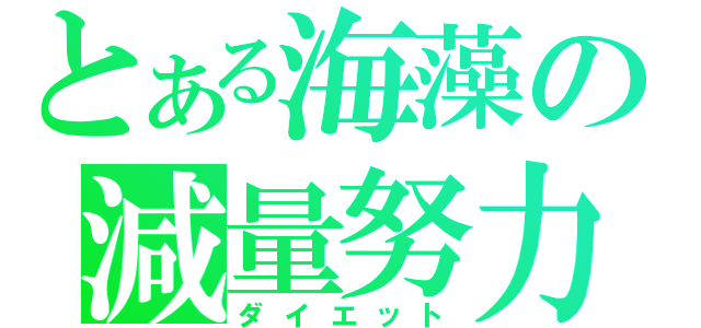 とある海藻の減量努力（ダイエット）