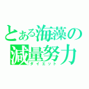 とある海藻の減量努力（ダイエット）