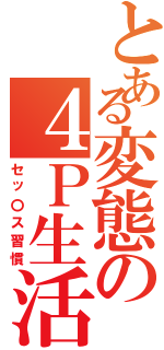 とある変態の４Ｐ生活Ⅱ（セッ〇ス習慣）