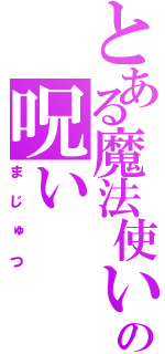 とある魔法使いの呪い（まじゅつ）