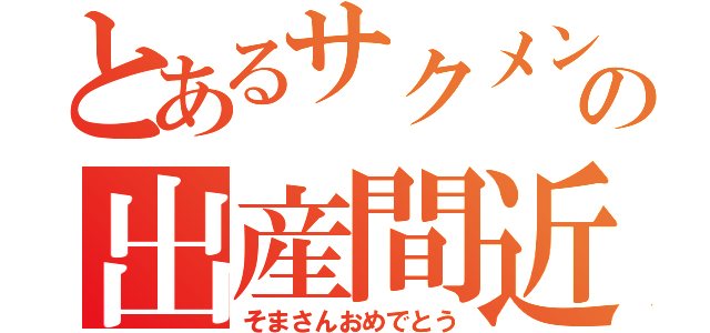 とあるサクメンの出産間近（そまさんおめでとう）