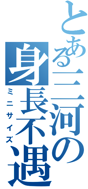 とある三河の身長不遇（ミニサイズ）