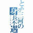 とある三河の身長不遇（ミニサイズ）