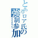 とあるロア氏の強制参加（スプラやるって？）