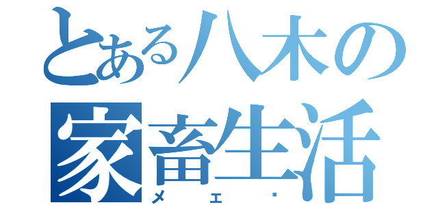 とある八木の家畜生活（メェ〜）