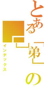 とある「弟」の［］（インデックス）