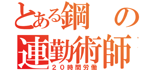 とある鋼の連勤術師（２０時間労働）