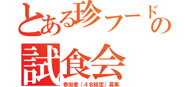 とある珍フードの試食会（参加者（４名程度）募集）