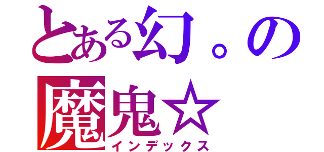 とある幻。の魔鬼☆（インデックス）