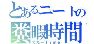 とあるニートの糞暇時間（でたーＴｉｍｅ）