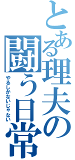 とある理夫の闘う日常（やるしかないじゃない）