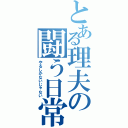 とある理夫の闘う日常（やるしかないじゃない）