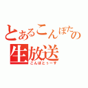 とあるこんぽたの生放送（こんぽとぅーす）