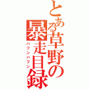 とある草野の暴走目録（ハフンハフン）