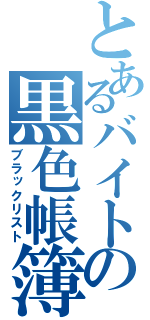 とあるバイトの黒色帳簿（ブラックリスト）