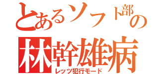 とあるソフト部の林幹雄病（レッツ犯行モード）