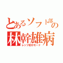 とあるソフト部の林幹雄病（レッツ犯行モード）