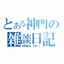 とある神門の雑談日記（合言葉は【ひまｒ】）