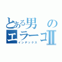 とある男のエラーコードⅡ（インデックス）