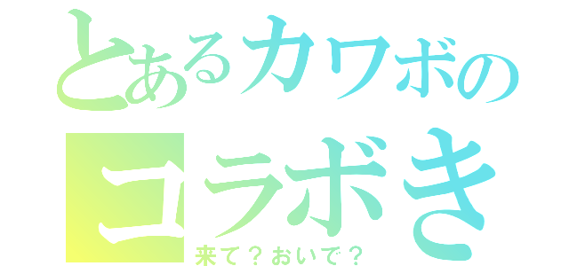 とあるカワボのコラボきゃす（来て？おいで？）