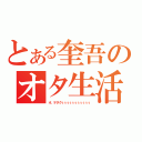 とある奎吾のオタ生活（オ，ヲタクぅぅぅぅぅぅぅぅぅぅぅ）