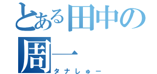 とある田中の周一（タナしゅー）