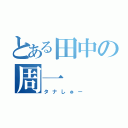 とある田中の周一（タナしゅー）