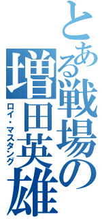 とある戦場の増田英雄（ロイ・マスタング）