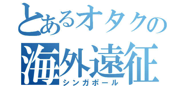 とあるオタクの海外遠征（シンガポール）