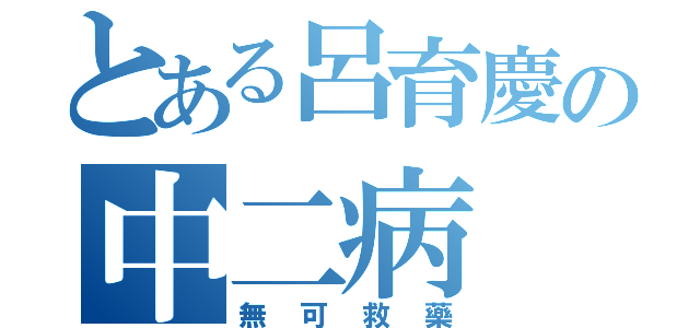 とある呂育慶の中二病（無可救藥）