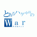 とあるハゲ中坊のＷａｒ Ｔｈｕｎｄｅｒ（アクロバット）