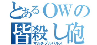 とあるＯＷの皆殺し砲（マルチプルパルス）