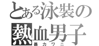 とある泳裝の熱血男子（暴力ワニ）