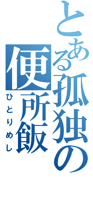 とある孤独の便所飯（ひとりめし）