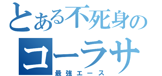 とある不死身のコーラサワー（最強エース）