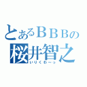 とあるＢＢＢの桜井智之（いりくわ～っ）