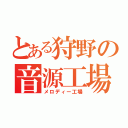 とある狩野の音源工場（メロディー工場）