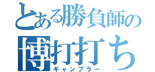 とある勝負師の博打打ち（ギャンブラー）