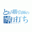 とある勝負師の博打打ち（ギャンブラー）