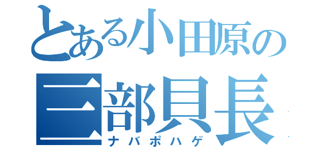 とある小田原の三部貝長（ナバポハゲ）