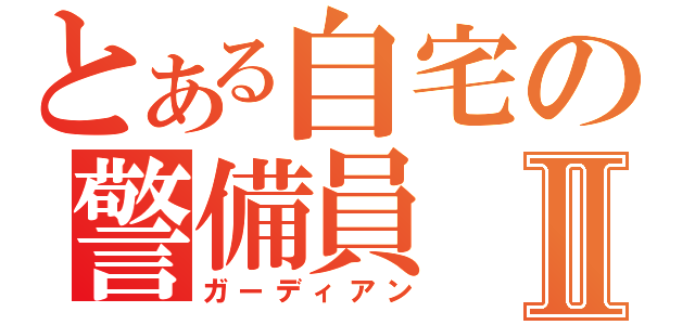 とある自宅の警備員Ⅱ（ガーディアン）