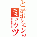 とあるポケモンのミュウツー（遺伝子組み換えでない）