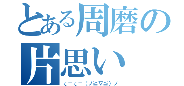 とある周磨の片思い（ε＝ε＝（ノ≧∇≦）ノ）