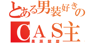 とある男装好きのＣＡＳ主（果原龍磨）