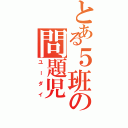 とある５班の問題児（ユーダイ）