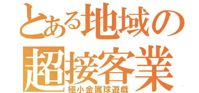 とある地域の超接客業（極小金属球遊戯）